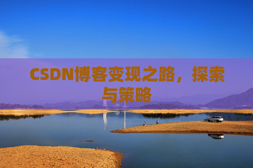CSDN博客变现之路,探索与策略