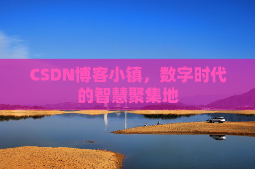 CSDN博客小镇，数字时代的智慧聚集地
